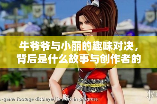 牛爷爷与小丽的趣味对决，背后是什么故事与创作者的巧思