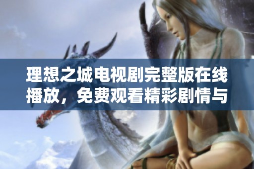 理想之城电视剧完整版在线播放，免费观看精彩剧情与感人故事