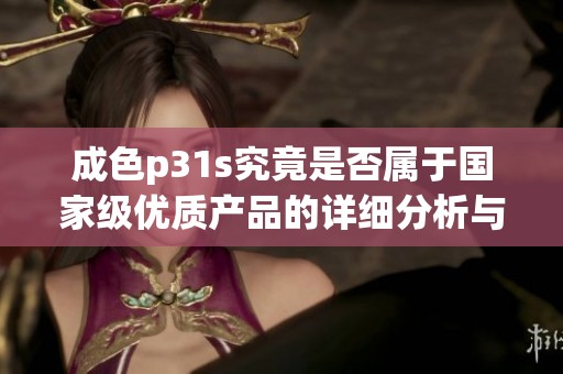 成色p31s究竟是否属于国家级优质产品的详细分析与探讨