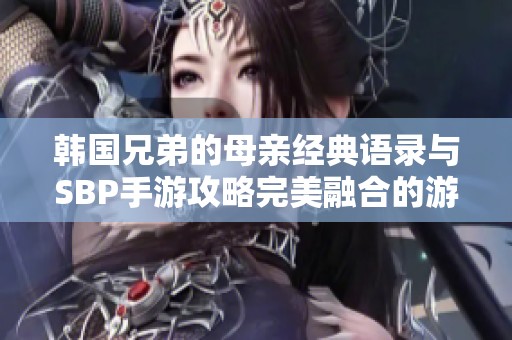 韩国兄弟的母亲经典语录与SBP手游攻略完美融合的游戏体验