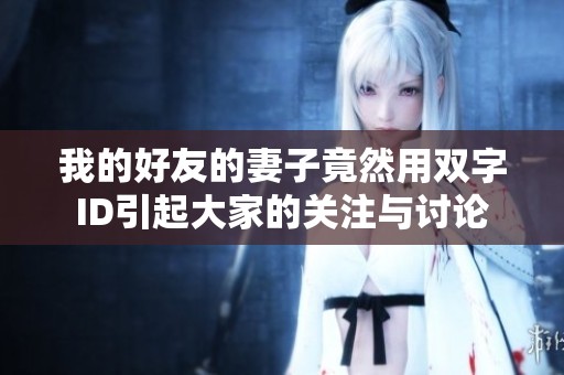 我的好友的妻子竟然用双字ID引起大家的关注与讨论