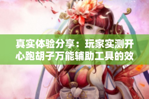 真实体验分享：玩家实测开心跑胡子万能辅助工具的效果揭秘