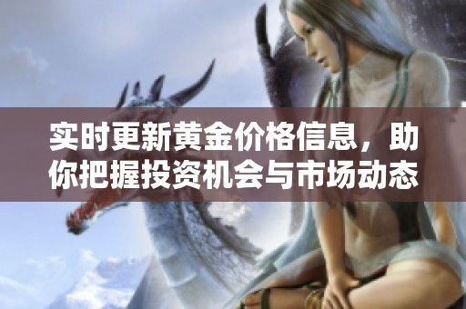实时更新黄金价格信息，助你把握投资机会与市场动态