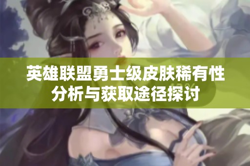 英雄联盟勇士级皮肤稀有性分析与获取途径探讨