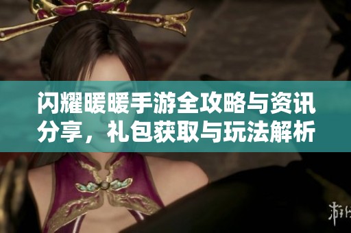 闪耀暖暖手游全攻略与资讯分享，礼包获取与玩法解析尽在此处