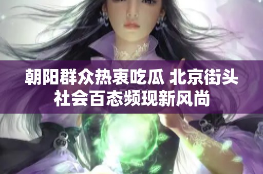 朝阳群众热衷吃瓜 北京街头社会百态频现新风尚