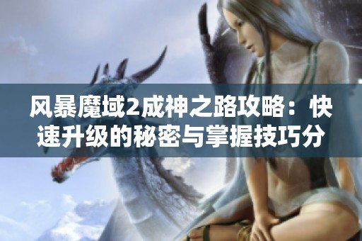 风暴魔域2成神之路攻略：快速升级的秘密与掌握技巧分享