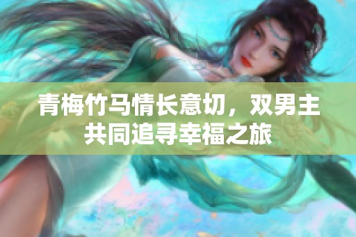 青梅竹马情长意切，双男主共同追寻幸福之旅