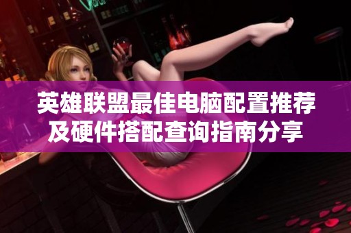 英雄联盟最佳电脑配置推荐及硬件搭配查询指南分享