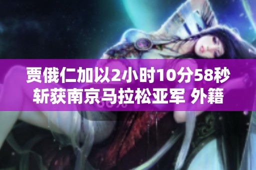 贾俄仁加以2小时10分58秒斩获南京马拉松亚军 外籍选手夺魁
