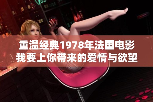重温经典1978年法国电影我要上你带来的爱情与欲望的故事