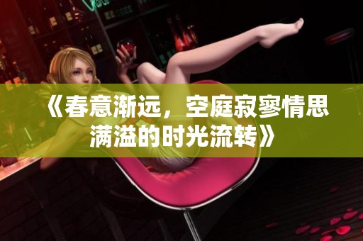 《春意渐远，空庭寂寥情思满溢的时光流转》