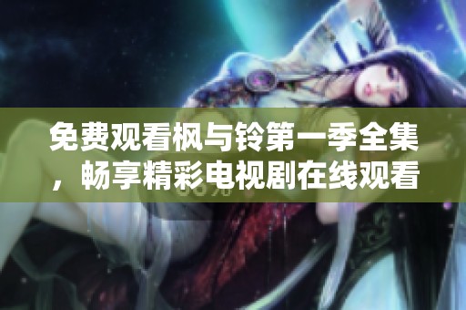 免费观看枫与铃第一季全集，畅享精彩电视剧在线观看体验