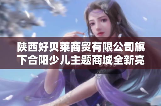 陕西好贝莱商贸有限公司旗下合阳少儿主题商城全新亮相探秘之旅