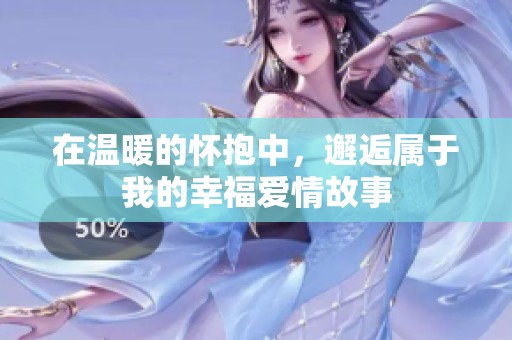 在温暖的怀抱中，邂逅属于我的幸福爱情故事