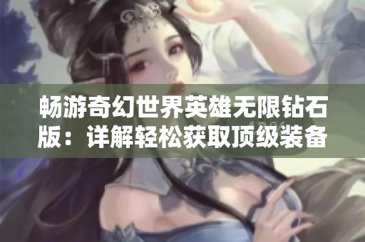 畅游奇幻世界英雄无限钻石版：详解轻松获取顶级装备的秘诀
