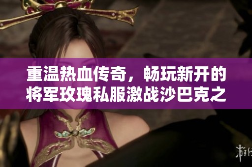 重温热血传奇，畅玩新开的将军玫瑰私服激战沙巴克之旅