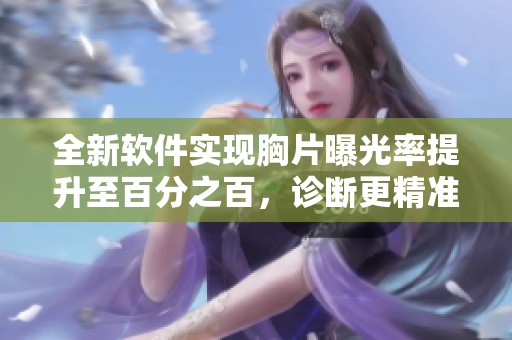全新软件实现胸片曝光率提升至百分之百，诊断更精准