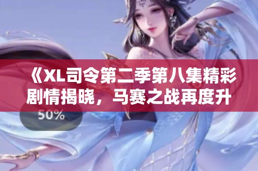 《XL司令第二季第八集精彩剧情揭晓，马赛之战再度升级》