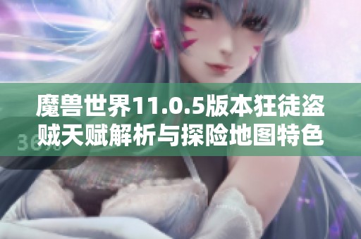 魔兽世界11.0.5版本狂徒盗贼天赋解析与探险地图特色指南
