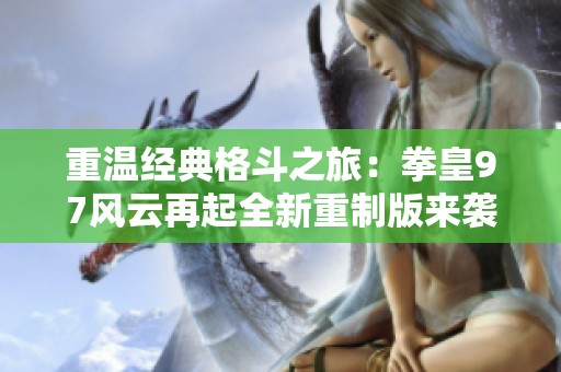 重温经典格斗之旅：拳皇97风云再起全新重制版来袭