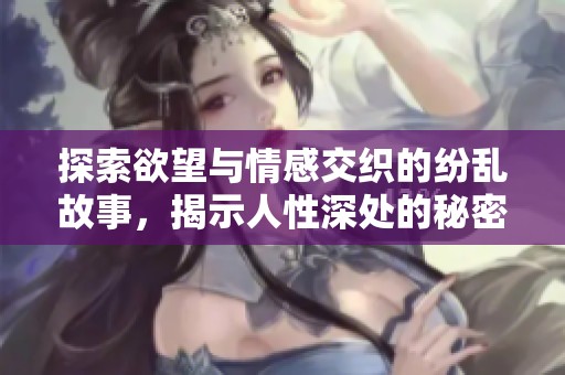 探索欲望与情感交织的纷乱故事，揭示人性深处的秘密与挣扎