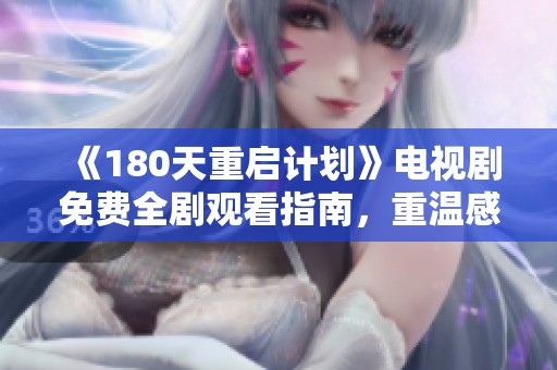 《180天重启计划》电视剧免费全剧观看指南，重温感人故事与精彩瞬间