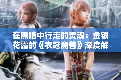 在黑暗中行走的灵魂：金银花露的《衣冠禽兽》深度解析与思考