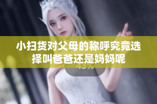 小扫货对父母的称呼究竟选择叫爸爸还是妈妈呢