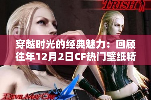 穿越时光的经典魅力：回顾往年12月2日CF热门壁纸精选