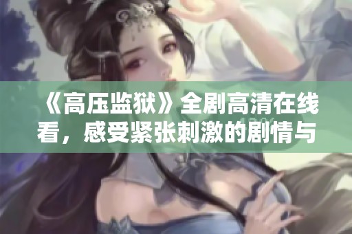 《高压监狱》全剧高清在线看，感受紧张刺激的剧情与绝佳演技
