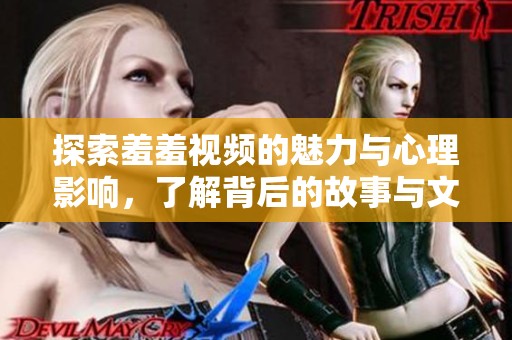 探索羞羞视频的魅力与心理影响，了解背后的故事与文化现象