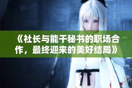 《社长与能干秘书的职场合作，最终迎来的美好结局》