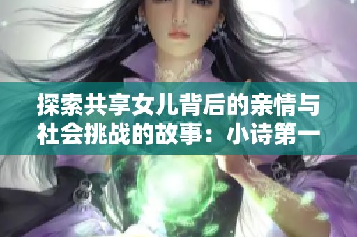 探索共享女儿背后的亲情与社会挑战的故事：小诗第一到第十章解析