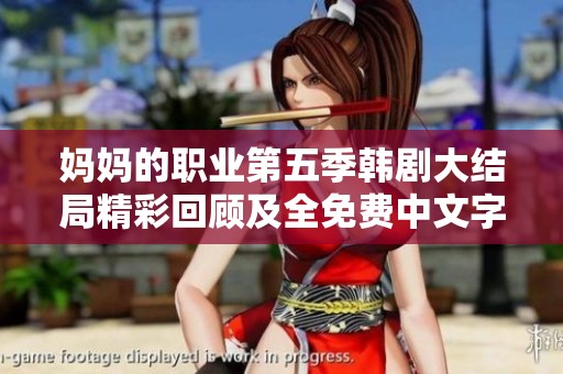 妈妈的职业第五季韩剧大结局精彩回顾及全免费中文字幕资源分享