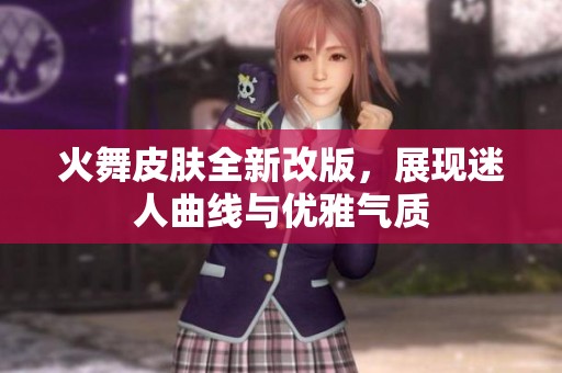 火舞皮肤全新改版，展现迷人曲线与优雅气质
