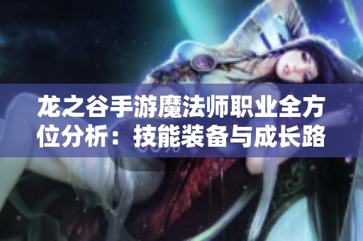 龙之谷手游魔法师职业全方位分析：技能装备与成长路径详解
