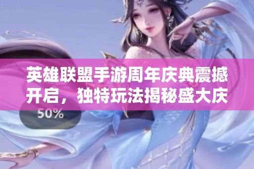 英雄联盟手游周年庆典震撼开启，独特玩法揭秘盛大庆祝活动等你参与