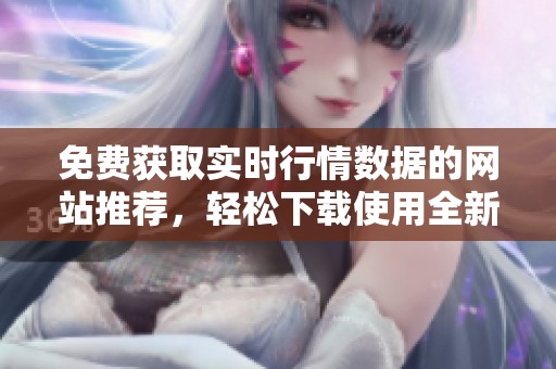 免费获取实时行情数据的网站推荐，轻松下载使用全新体验