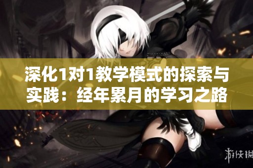 深化1对1教学模式的探索与实践：经年累月的学习之路