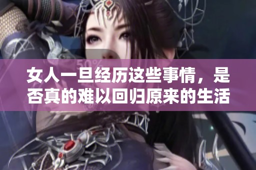 女人一旦经历这些事情，是否真的难以回归原来的生活轨迹呢