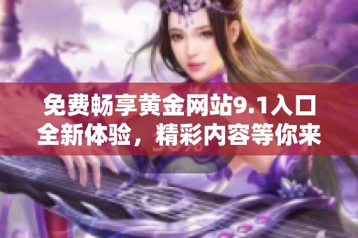 免费畅享黄金网站9.1入口全新体验，精彩内容等你来发现
