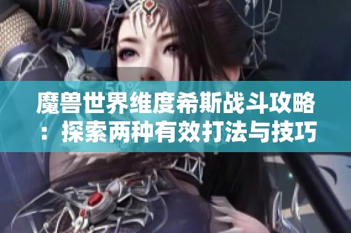 魔兽世界维度希斯战斗攻略：探索两种有效打法与技巧