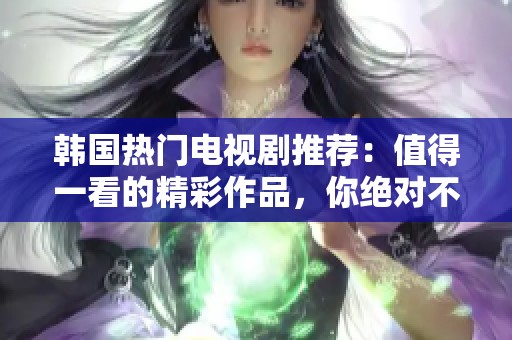 韩国热门电视剧推荐：值得一看的精彩作品，你绝对不容错过