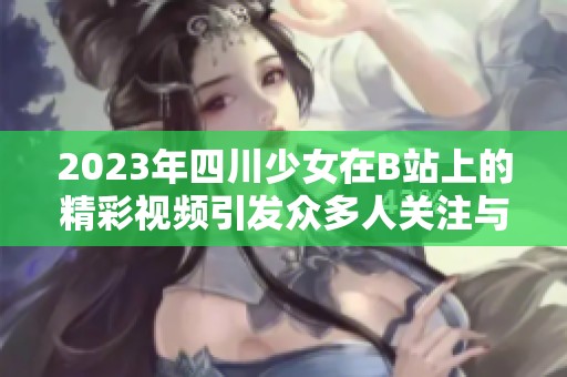 2023年四川少女在B站上的精彩视频引发众多人关注与讨论