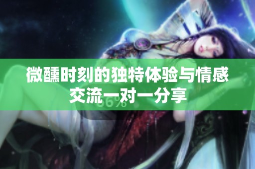 微醺时刻的独特体验与情感交流一对一分享