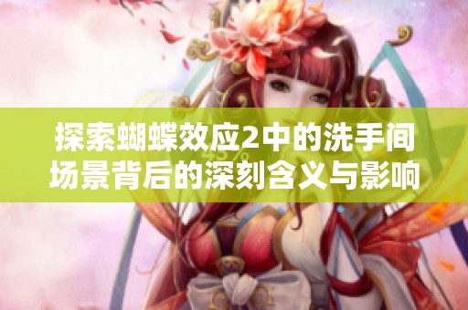 探索蝴蝶效应2中的洗手间场景背后的深刻含义与影响力
