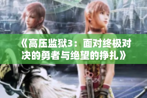 《高压监狱3：面对终极对决的勇者与绝望的挣扎》