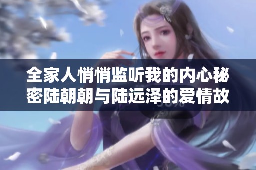全家人悄悄监听我的内心秘密陆朝朝与陆远泽的爱情故事免费阅读