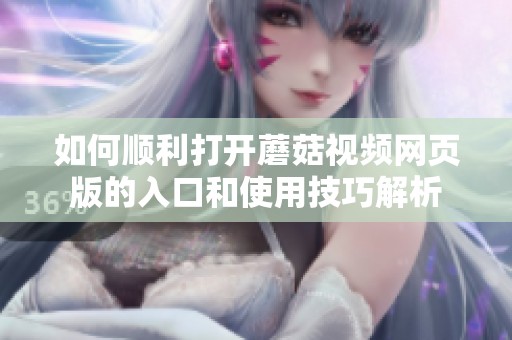如何顺利打开蘑菇视频网页版的入口和使用技巧解析
